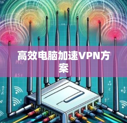 高效电脑加速VPN方案