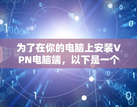 为了在你的电脑上安装VPN电脑端，以下是一个清晰的步骤指南