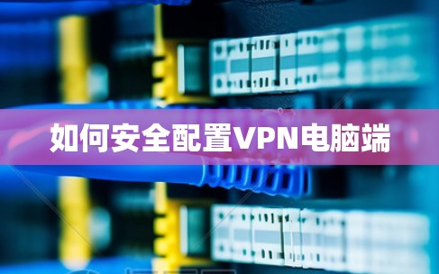 如何安全配置VPN电脑端