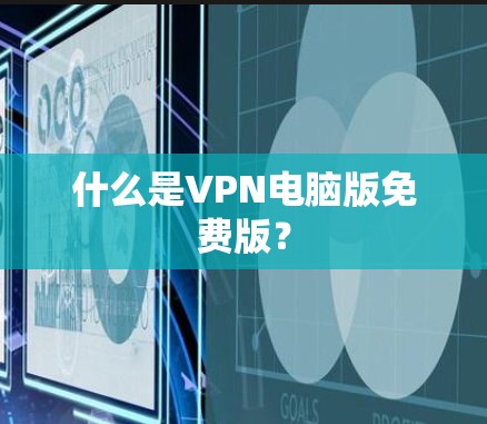 什么是VPN电脑版免费版？