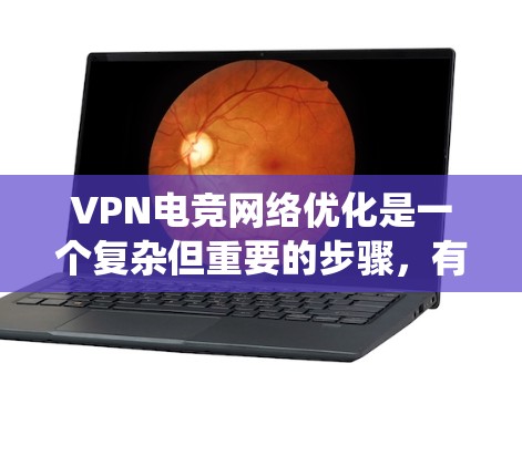 VPN电竞网络优化是一个复杂但重要的步骤，有助于提升比赛体验和职业声誉。以下是一个结构化的优化指南，帮助您系统地提升VPN电竞网络的性能和稳定性