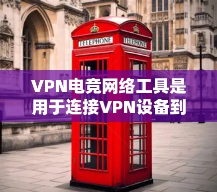 VPN电竞网络工具是用于连接VPN设备到电脑的软件，这些工具帮助用户访问电竞比赛和游戏。以下是这些工具的主要功能和分类