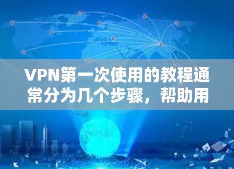 VPN第一次使用的教程通常分为几个步骤，帮助用户顺利开始使用VPN服务。以下是一般性的步骤指南，适用于大多数VPN应用