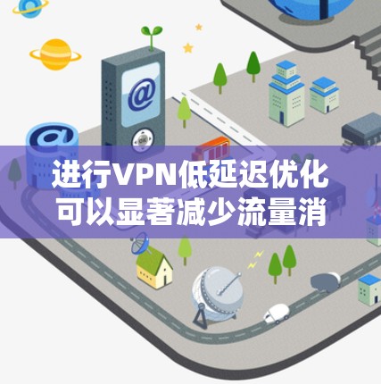 进行VPN低延迟优化可以显著减少流量消耗，节省网络资源。以下是一个清晰的步骤指南