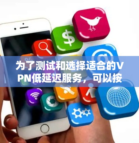 为了测试和选择适合的VPN低延迟服务，可以按照以下步骤进行