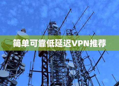简单可靠低延迟VPN推荐