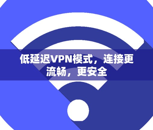 低延迟VPN模式，连接更流畅，更安全