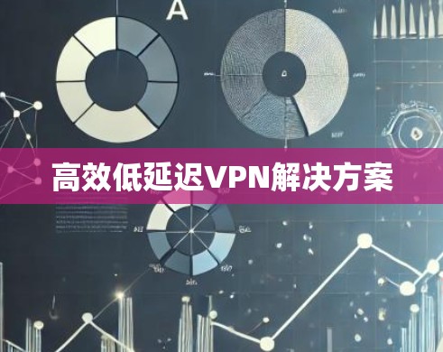 高效低延迟VPN解决方案