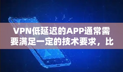 VPN低延迟的APP通常需要满足一定的技术要求，比如下载速度快、稳定性好，并且可能支持多语言。以下是几款适合低延迟的VPNAPP推荐