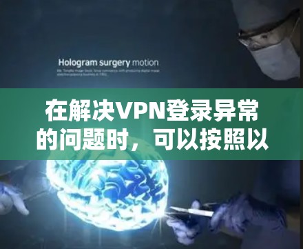 在解决VPN登录异常的问题时，可以按照以下步骤进行操作