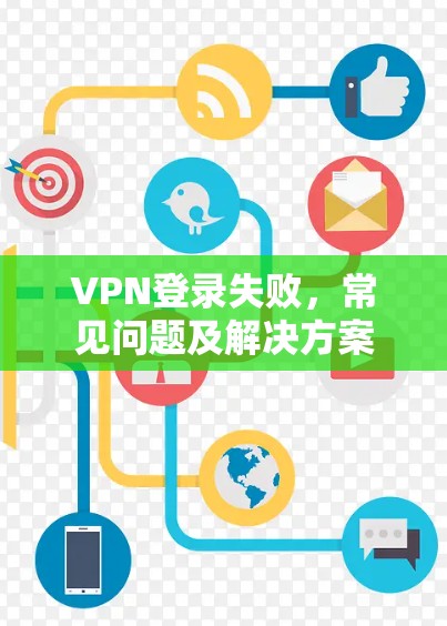 VPN登录失败，常见问题及解决方案