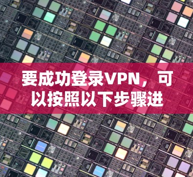 要成功登录VPN，可以按照以下步骤进行