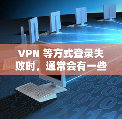VPN 等方式登录失败时，通常会有一些常见错误，但解决它们需要一些技巧。以下是一些常见的错误修复方法和优化建议