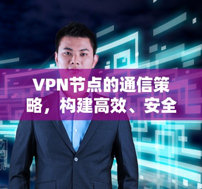 VPN节点的通信策略，构建高效、安全的网络