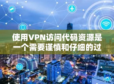 使用VPN访问代码资源是一个需要谨慎和仔细的过程，以下是一个清晰的思考过程