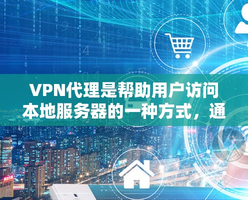 VPN代理是帮助用户访问本地服务器的一种方式，通常通过使用VPN软件或服务来实现。以下是逐步的步骤和建议，帮助你更好地理解和使用VPN代理