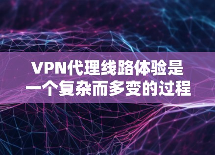 VPN代理线路体验是一个复杂而多变的过程，它取决于用户的具体需求和预算。以下是对VPN代理线路体验的详细比较
