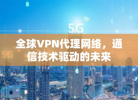 全球VPN代理网络，通信技术驱动的未来