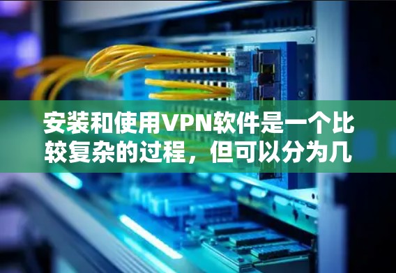 安装和使用VPN软件是一个比较复杂的过程，但可以分为几个步骤。以下是一些基本的步骤和教程，帮助你安装和使用VPN软件