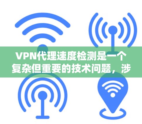 VPN代理速度检测是一个复杂但重要的技术问题，涉及多个方面，可以从以下几个方面进行系统性学习和理解