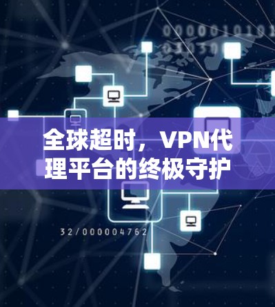 全球超时，VPN代理平台的终极守护者