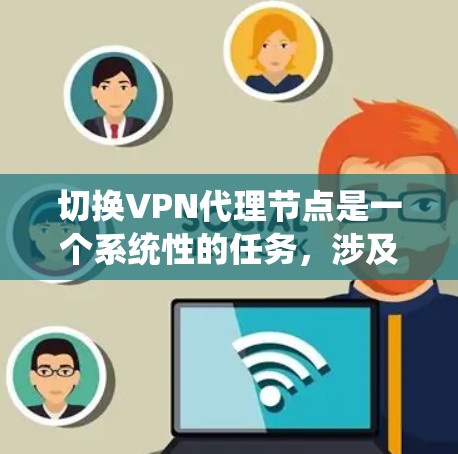 切换VPN代理节点是一个系统性的任务，涉及多个步骤和工具。以下是一个详细的指南，帮助您顺利完成代理节点的切换