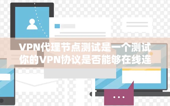 VPN代理节点测试是一个测试你的VPN协议是否能够在线连接到目标服务器的过程。以下是一些步骤和建议，帮助你进行测试