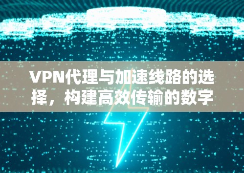 VPN代理与加速线路的选择，构建高效传输的数字网络