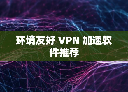 环境友好 VPN 加速软件推荐