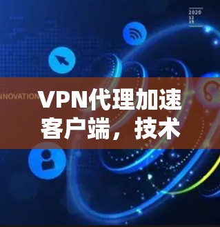 VPN代理加速客户端，技术与实践的完美结合