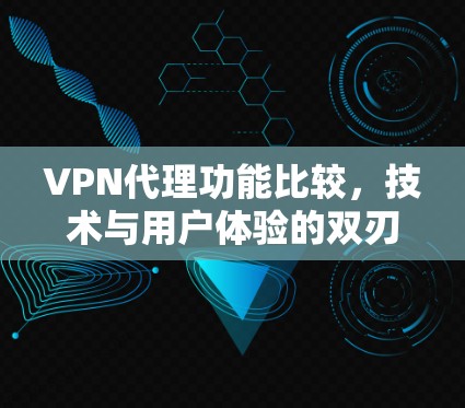 VPN代理功能比较，技术与用户体验的双刃剑
