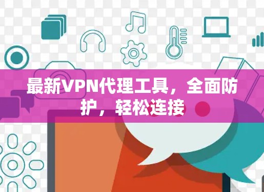 最新VPN代理工具，全面防护，轻松连接