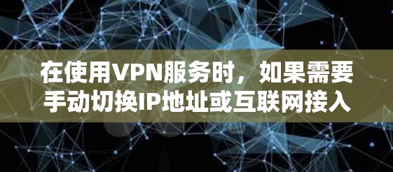 在使用VPN服务时，如果需要手动切换IP地址或互联网接入，可以按照以下步骤进行操作。以下是一些常见的方法和步骤，适用于不同的网络环境