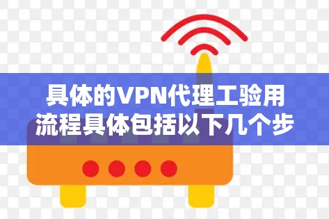 具体的VPN代理工验用流程具体包括以下几个步骤，每个步骤都有其独特的要求和要求