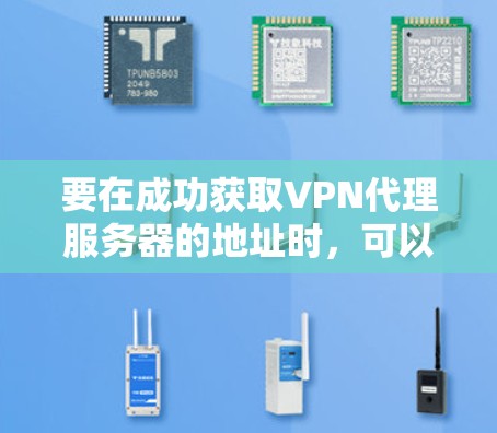 要在成功获取VPN代理服务器的地址时,可以按照以下步骤进行 要在成功获取VPN代理服务器的地址时,可以按照以下步骤进行