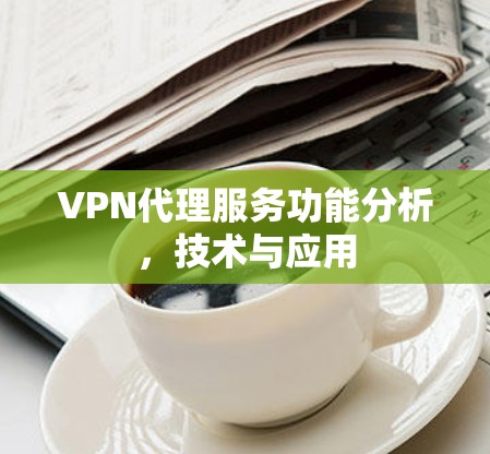 VPN代理服务功能分析，技术与应用