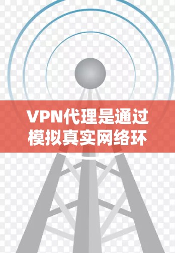 VPN代理是通过模拟真实网络环境来保护用户免受网络过滤和访问限制的工具。以下是对VPN代理IP使用方法的详细总结，涵盖从基本概念到配置与使用各个方面