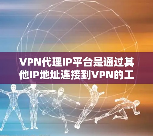 VPN代理IP平台是通过其他IP地址连接到VPN的工具,用户通过这些平台获取VPN服务。以下是一个综合考虑的分析,帮助用户选择最适合自己的VPN代理平台 VPN代理IP平台是通过其他IP地址连接到VPN的工具,用户通过这些平台获取VPN服务。以下是一个综合考虑的分析,帮助用户选择最适合自己的VPN代理平台