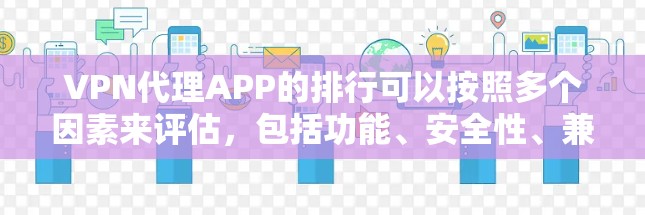 VPN代理APP的排行可以按照多个因素来评估，包括功能、安全性、兼容性、用户基础等。以下是根据这些因素整理的VPN代理APP排行