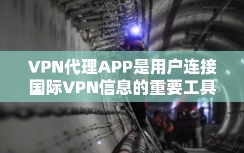 VPN代理APP是用户连接国际VPN信息的重要工具，以下是一些推荐的VPN代理软件，帮助您找到适合的选项