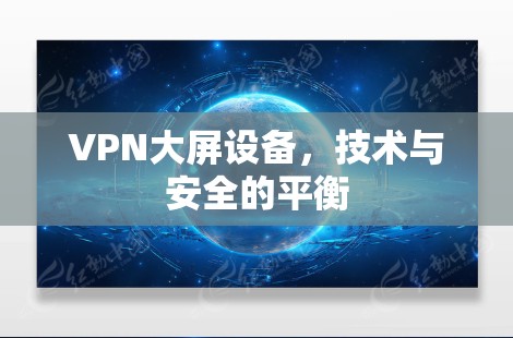 VPN大屏设备，技术与安全的平衡