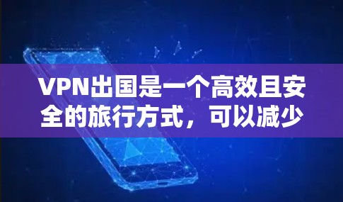 VPN出国是一个高效且安全的旅行方式，可以减少旅途中的网络延迟和风险。以下是一些适合出国旅行的VPN服务推荐，结合了价格、安全性以及适合的使用时间
