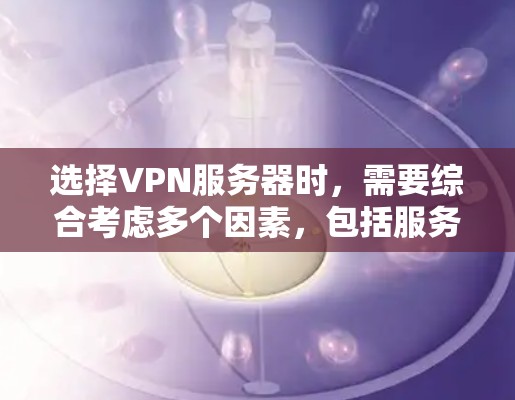 选择VPN服务器时，需要综合考虑多个因素，包括服务器数量、IP地址、端口配置、流量限制、安全配置、稳定性、使用时间和设备支持，以及个人情况。以下是一些详细的步骤指南