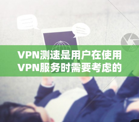 VPN测速是用户在使用VPN服务时需要考虑的一个重要因素。以下是关于VPN测速的一些关键信息