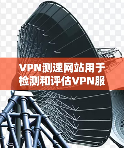 VPN测速网站用于检测和评估VPN服务器的正常运行，通过分析服务器的流量和带宽来判断其健康状况。以下是其工作原理的详细解释