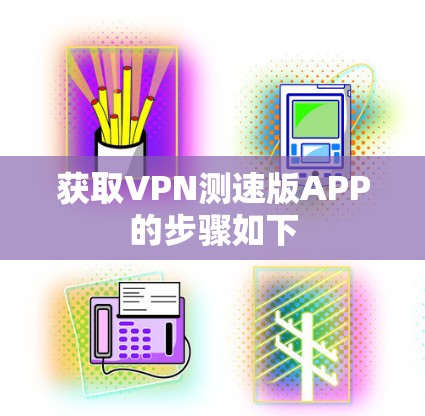 获取VPN测速版APP的步骤如下