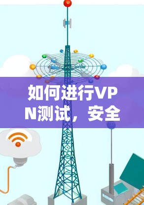 如何进行VPN测试，安全与效率的平衡