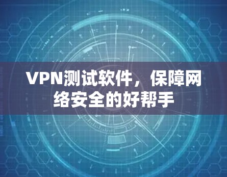 VPN测试软件，保障网络安全的好帮手
