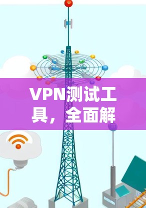 VPN测试工具，全面解析与推荐
