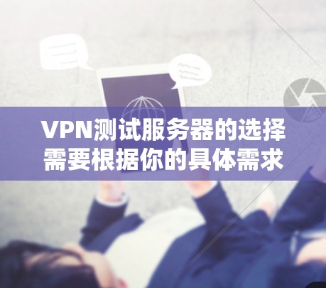 VPN测试服务器的选择需要根据你的具体需求来决定，以下是一些关键点和建议，帮助你选择适合的服务器类型
